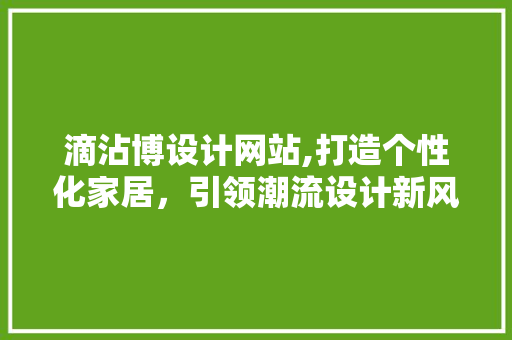 滴沾博设计网站,打造个性化家居，引领潮流设计新风尚 MySQL