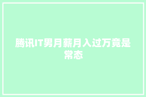 腾讯IT男月薪月入过万竟是常态 前端技术