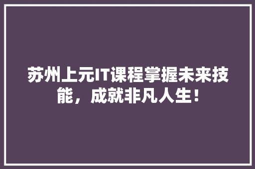 苏州上元IT课程掌握未来技能，成就非凡人生！ 商务信函