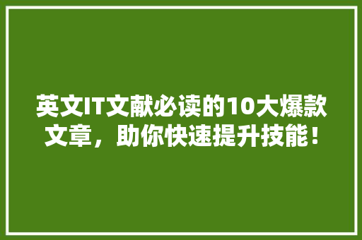 英文IT文献必读的10大爆款文章，助你快速提升技能！