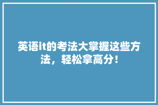 英语it的考法大掌握这些方法，轻松拿高分！ 前端技术
