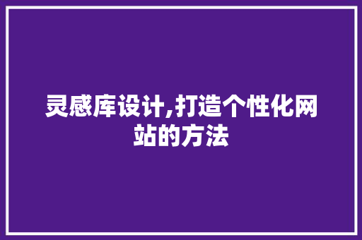 灵感库设计,打造个性化网站的方法
