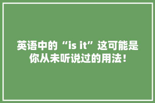 英语中的“is it”这可能是你从未听说过的用法！