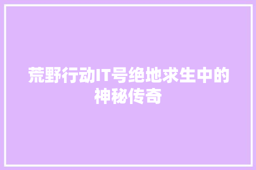 荒野行动IT号绝地求生中的神秘传奇 网站建设