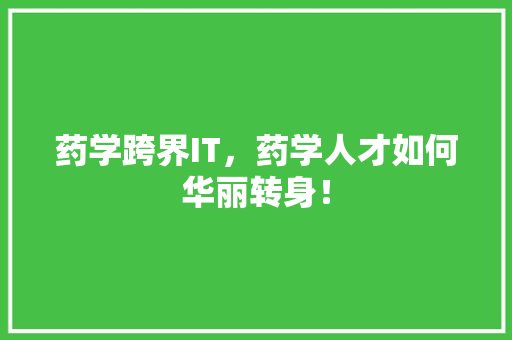 药学跨界IT，药学人才如何华丽转身！