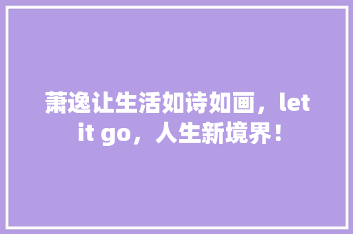 萧逸让生活如诗如画，let it go，人生新境界！ MySQL