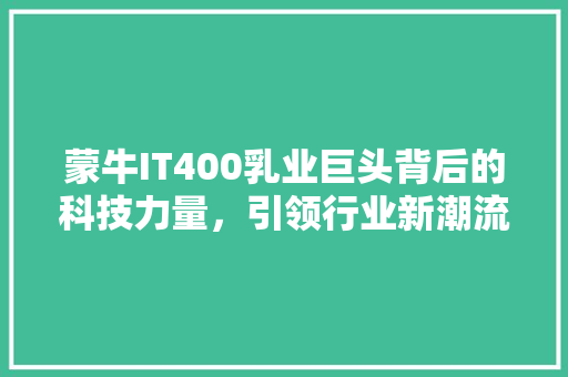 蒙牛IT400乳业巨头背后的科技力量，引领行业新潮流！