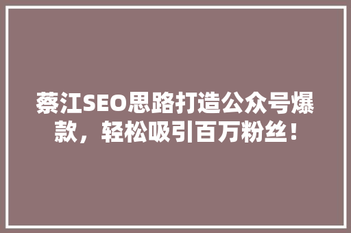 蔡江SEO思路打造公众号爆款，轻松吸引百万粉丝！ 后端技术