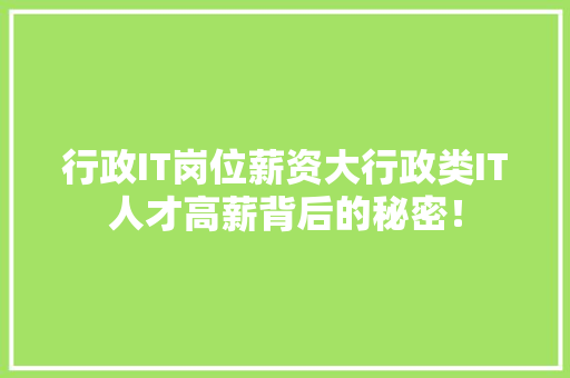 行政IT岗位薪资大行政类IT人才高薪背后的秘密！