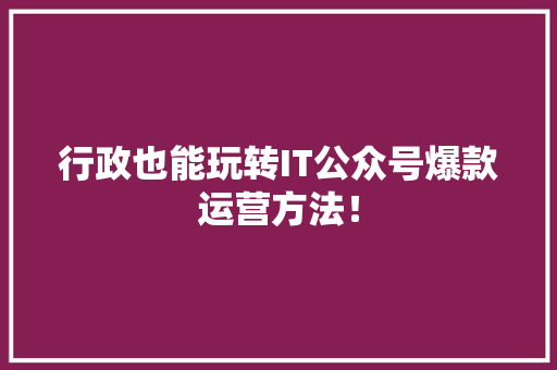 行政也能玩转IT公众号爆款运营方法！ MySQL