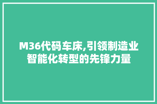 M36代码车床,引领制造业智能化转型的先锋力量