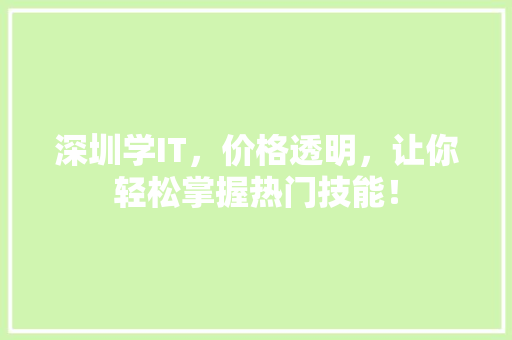 深圳学IT，价格透明，让你轻松掌握热门技能！ 项目报告