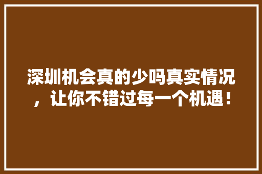 深圳机会真的少吗真实情况，让你不错过每一个机遇！ 前端技术