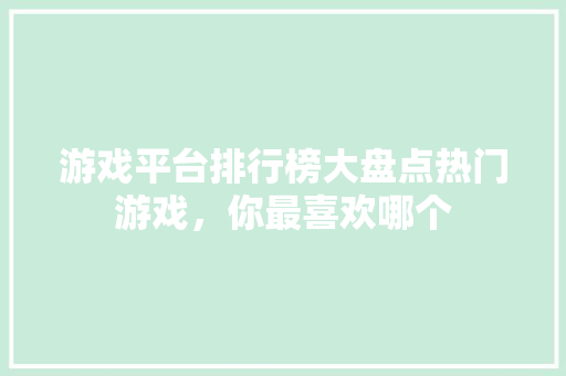 游戏平台排行榜大盘点热门游戏，你最喜欢哪个