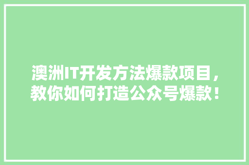 澳洲IT开发方法爆款项目，教你如何打造公众号爆款！ 后端技术