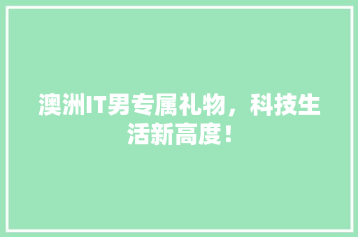 澳洲IT男专属礼物，科技生活新高度！ 前端技术