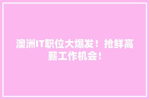 澳洲IT职位大爆发！抢鲜高薪工作机会！ 前端技术