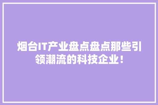 烟台IT产业盘点盘点那些引领潮流的科技企业！ 网站建设