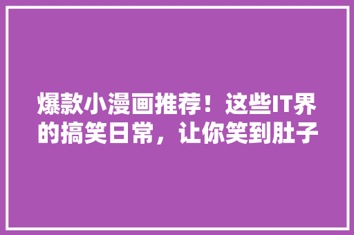 爆款小漫画推荐！这些IT界的搞笑日常，让你笑到肚子疼！ 市场营销范文