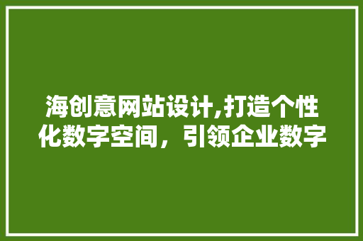 海创意网站设计,打造个性化数字空间，引领企业数字化转型 商务信函