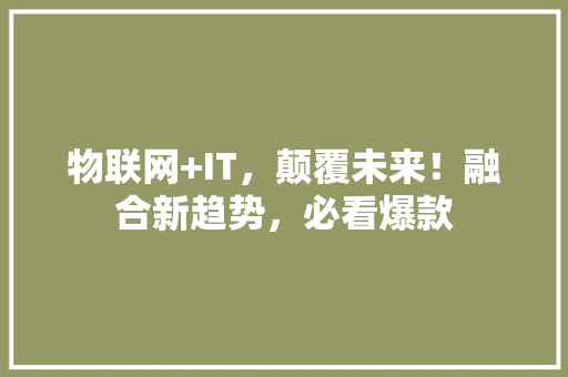 物联网+IT，颠覆未来！融合新趋势，必看爆款