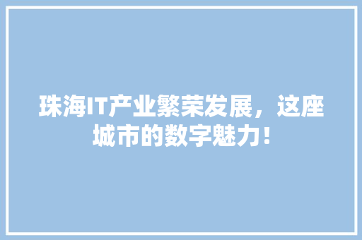 珠海IT产业繁荣发展，这座城市的数字魅力！