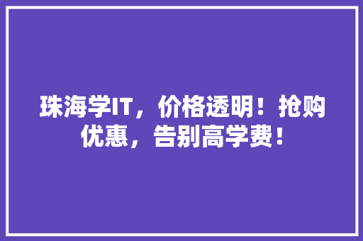 珠海学IT，价格透明！抢购优惠，告别高学费！
