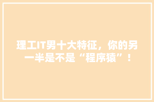 理工IT男十大特征，你的另一半是不是“程序猿”！