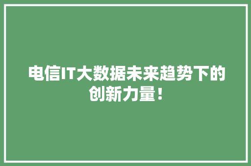 电信IT大数据未来趋势下的创新力量！