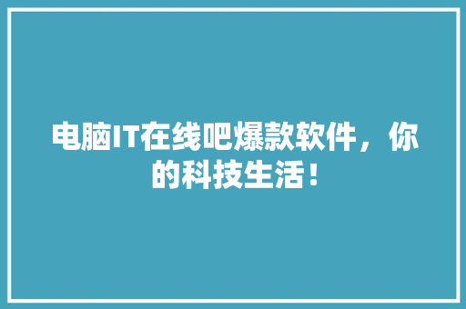 电脑IT在线吧爆款软件，你的科技生活！ 响应式设计