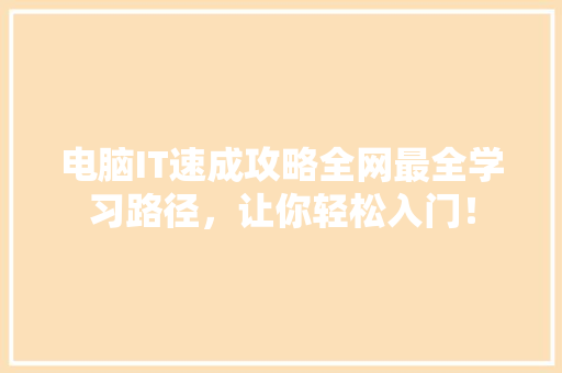 电脑IT速成攻略全网最全学习路径，让你轻松入门！