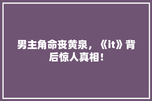 男主角命丧黄泉，《it》背后惊人真相！