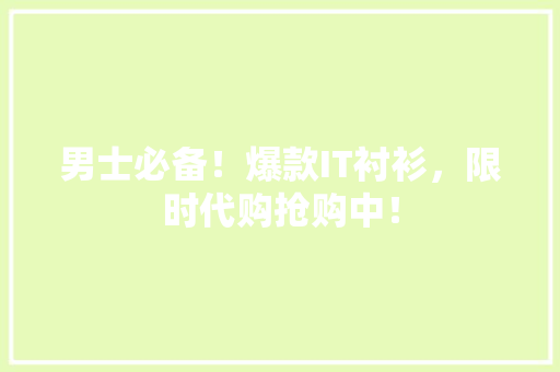 男士必备！爆款IT衬衫，限时代购抢购中！