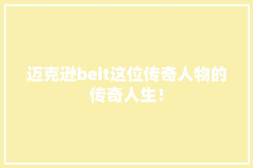 迈克逊beit这位传奇人物的传奇人生！