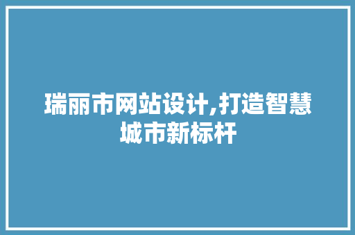 瑞丽市网站设计,打造智慧城市新标杆