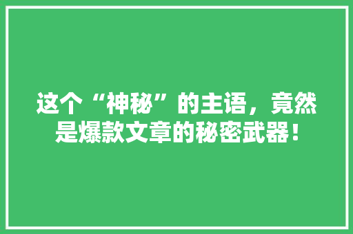 这个“神秘”的主语，竟然是爆款文章的秘密武器！ 项目报告