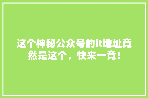 这个神秘公众号的it地址竟然是这个，快来一竟！