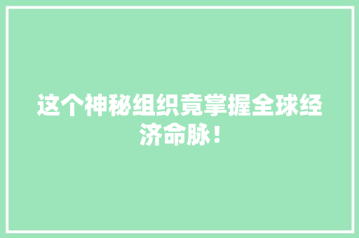这个神秘组织竟掌握全球经济命脉！