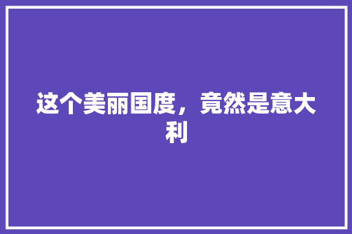这个美丽国度，竟然是意大利