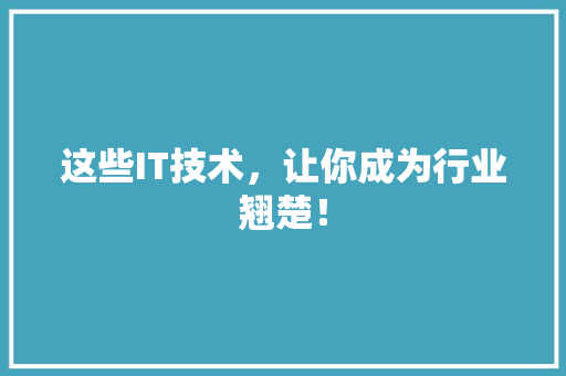 这些IT技术，让你成为行业翘楚！ 前端技术