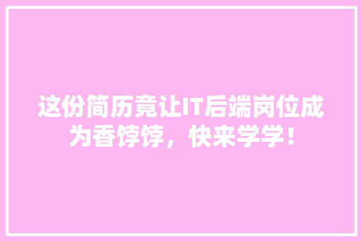 这份简历竟让IT后端岗位成为香饽饽，快来学学！ 响应式设计