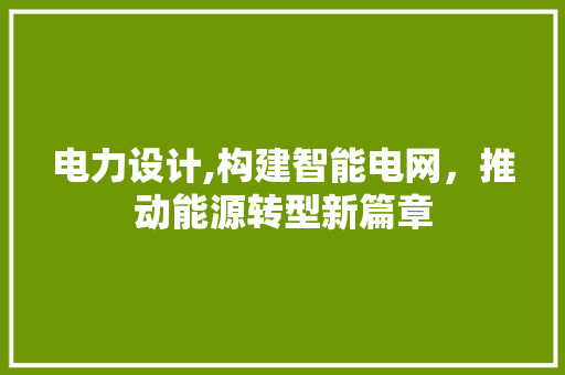 电力设计,构建智能电网，推动能源转型新篇章