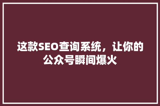 这款SEO查询系统，让你的公众号瞬间爆火