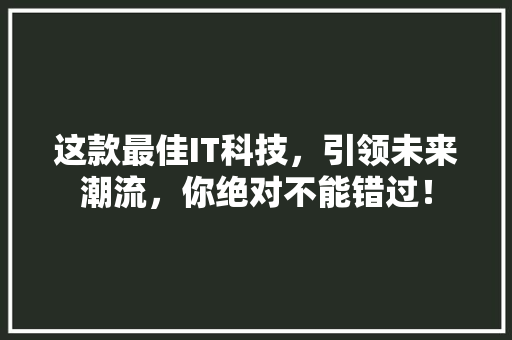 这款最佳IT科技，引领未来潮流，你绝对不能错过！ 后端技术
