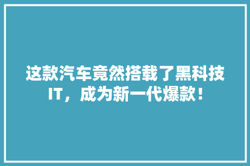 这款汽车竟然搭载了黑科技IT，成为新一代爆款！