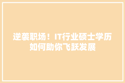 逆袭职场！IT行业硕士学历如何助你飞跃发展