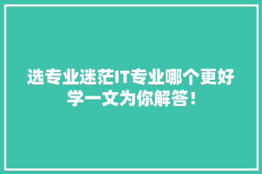 选专业迷茫IT专业哪个更好学一文为你解答！ MySQL