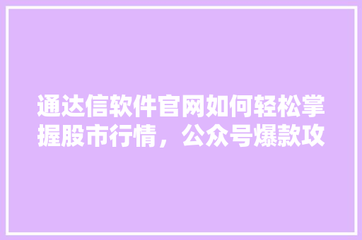 通达信软件官网如何轻松掌握股市行情，公众号爆款攻略！