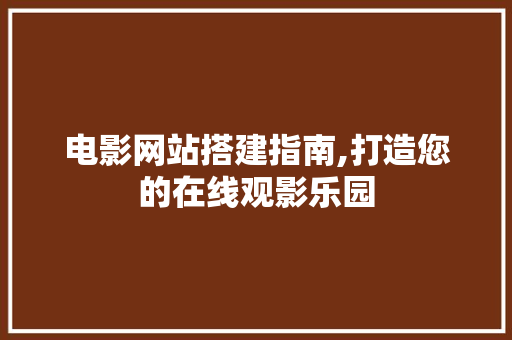 电影网站搭建指南,打造您的在线观影乐园