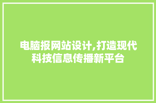 电脑报网站设计,打造现代科技信息传播新平台